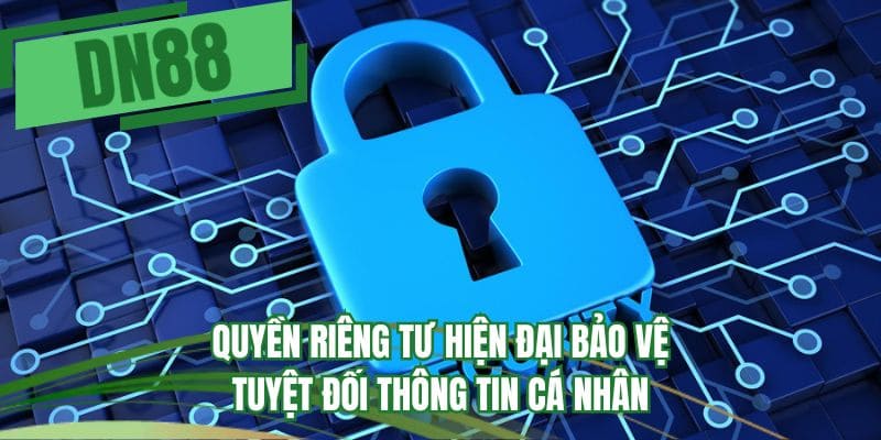 Quyền riêng tư hiện đại bảo vệ tuyệt đối thông tin cá nhân